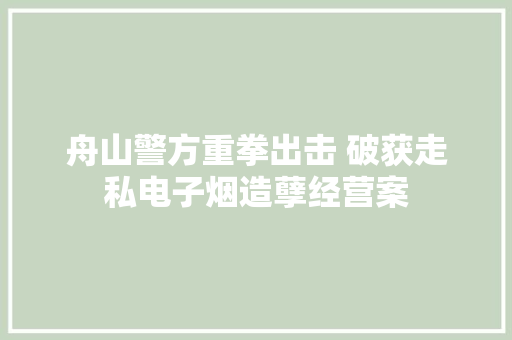舟山警方重拳出击 破获走私电子烟造孽经营案