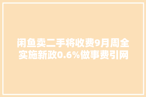 闲鱼卖二手将收费9月周全实施新政0.6%做事费引网友热议