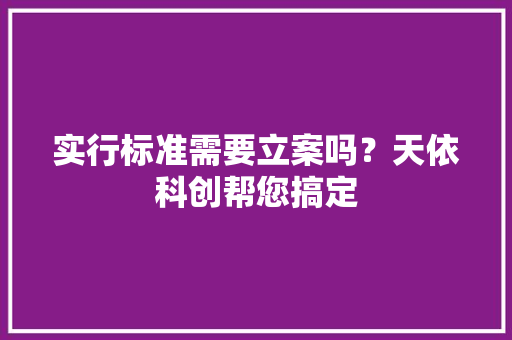实行标准需要立案吗？天依科创帮您搞定