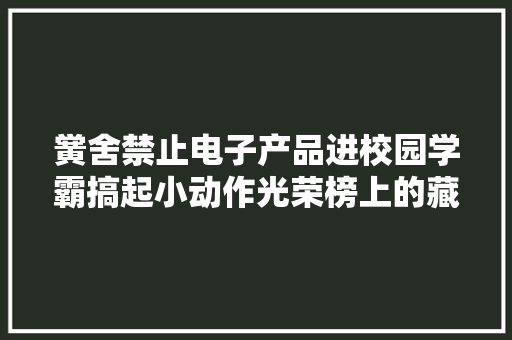 黉舍禁止电子产品进校园学霸搞起小动作光荣榜上的藏头诗亮了