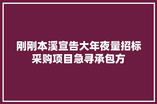 刚刚本溪宣告大年夜量招标采购项目急寻承包方