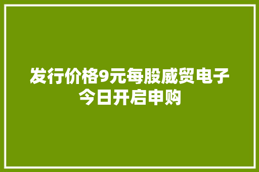 发行价格9元每股威贸电子今日开启申购