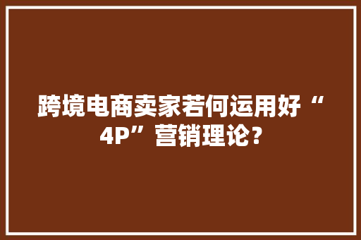跨境电商卖家若何运用好“4P”营销理论？