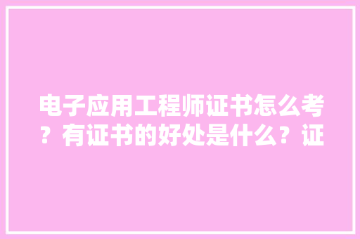 电子应用工程师证书怎么考？有证书的好处是什么？证书国家认可吗