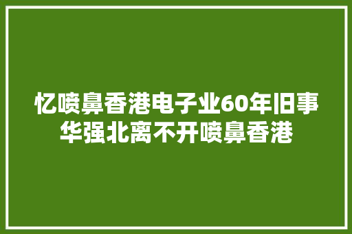 忆喷鼻香港电子业60年旧事华强北离不开喷鼻香港