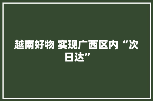 越南好物 实现广西区内“次日达”