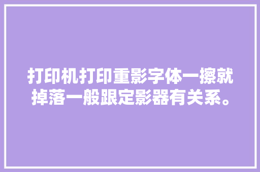 打印机打印重影字体一擦就掉落一般跟定影器有关系。 打...