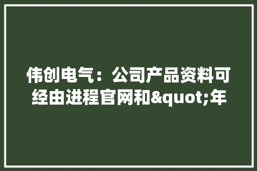 伟创电气：公司产品资料可经由进程官网和"年夜众号获取方便客户选型设计运用