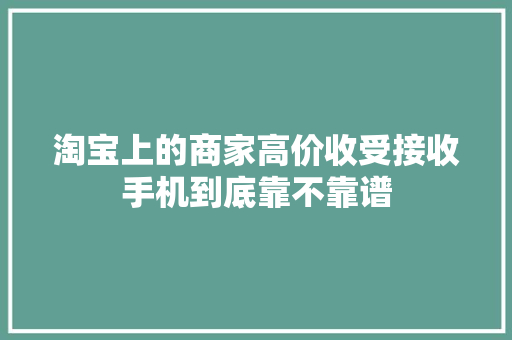 淘宝上的商家高价收受接收手机到底靠不靠谱