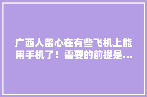 广西人留心在有些飞机上能用手机了！需要的前提是……