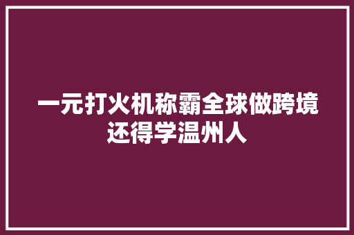 一元打火机称霸全球做跨境还得学温州人