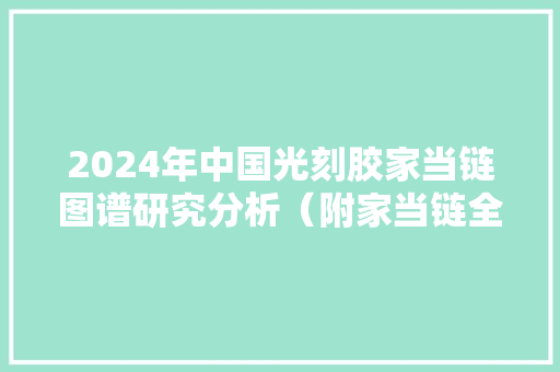 2024年中国光刻胶家当链图谱研究分析（附家当链全景图）