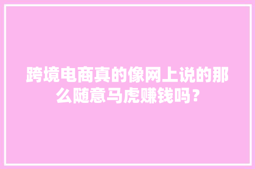 跨境电商真的像网上说的那么随意马虎赚钱吗？