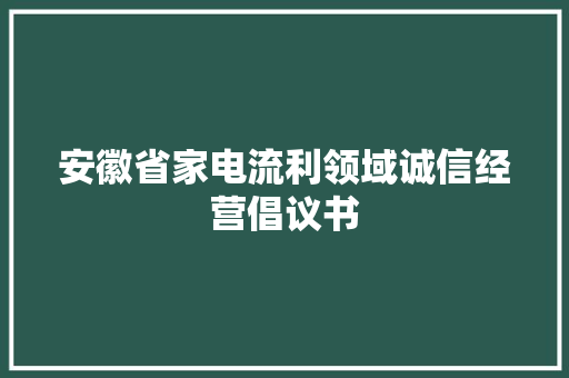 安徽省家电流利领域诚信经营倡议书