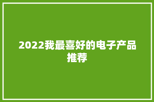 2022我最喜好的电子产品推荐