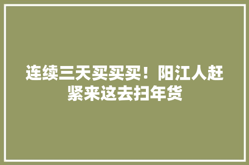 连续三天买买买！阳江人赶紧来这去扫年货