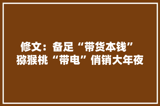 修文：备足“带货本钱” 猕猴桃“带电”俏销大年夜江南北