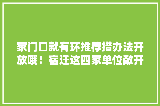 家门口就有环推荐措办法开放哦！宿迁这四家单位敞开大年夜门迎接您！