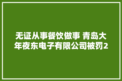 无证从事餐饮做事 青岛大年夜东电子有限公司被罚2万
