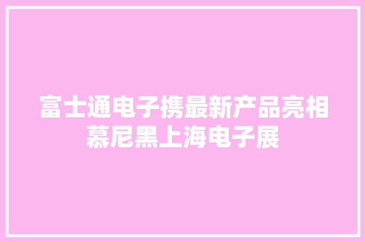富士通电子携最新产品亮相慕尼黑上海电子展