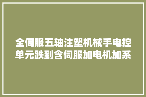 全伺服五轴注塑机械手电控单元跌到含伺服加电机加系统加手...
