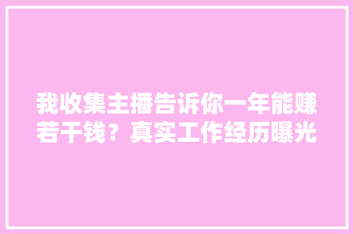 我收集主播告诉你一年能赚若干钱？真实工作经历曝光