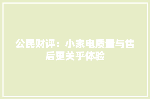 公民财评：小家电质量与售后更关乎体验