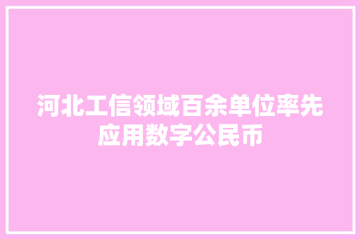 河北工信领域百余单位率先应用数字公民币