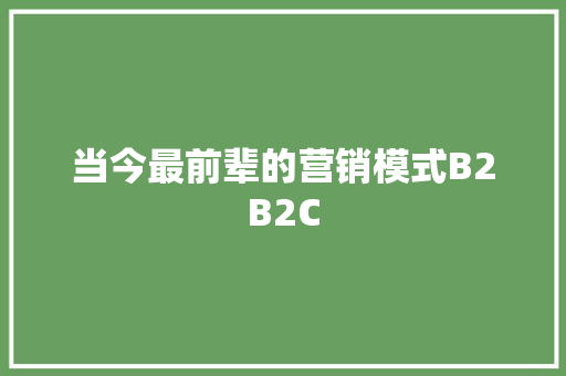 当今最前辈的营销模式B2B2C