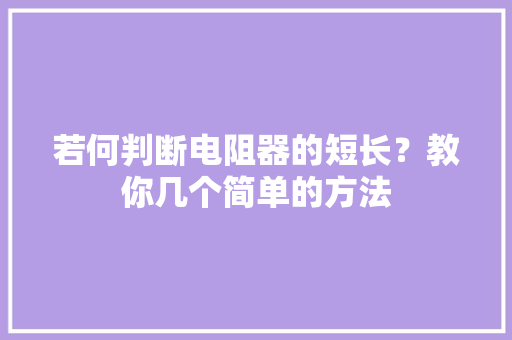 若何判断电阻器的短长？教你几个简单的方法