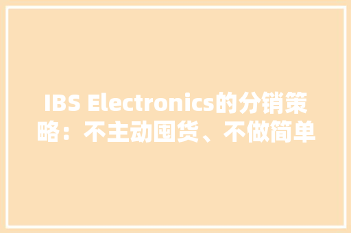 IBS Electronics的分销策略：不主动囤货、不做简单的代理商