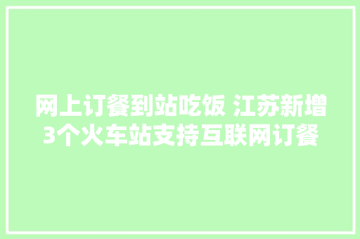 网上订餐到站吃饭 江苏新增3个火车站支持互联网订餐