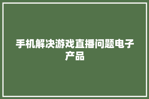 手机解决游戏直播问题电子产品
