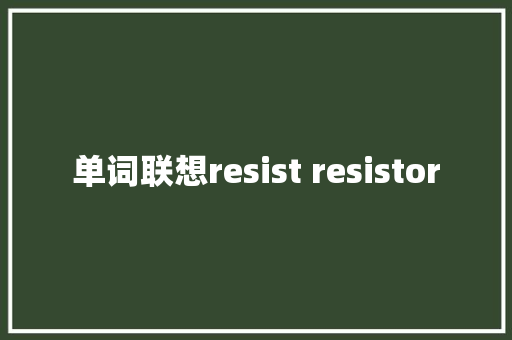 单词联想resist resistor