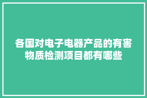 各国对电子电器产品的有害物质检测项目都有哪些