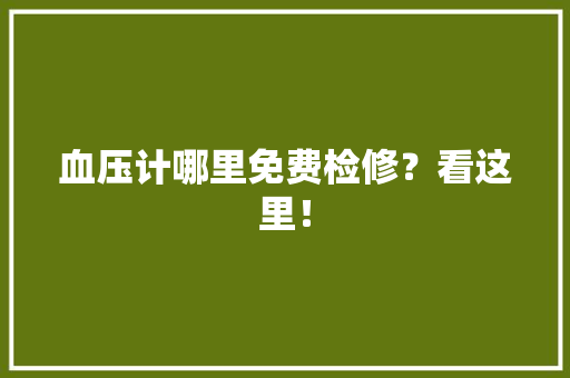 血压计哪里免费检修？看这里！