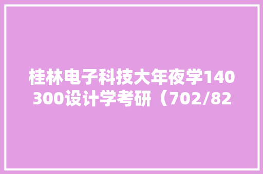 桂林电子科技大年夜学140300设计学考研（702/820）上岸干货分享！