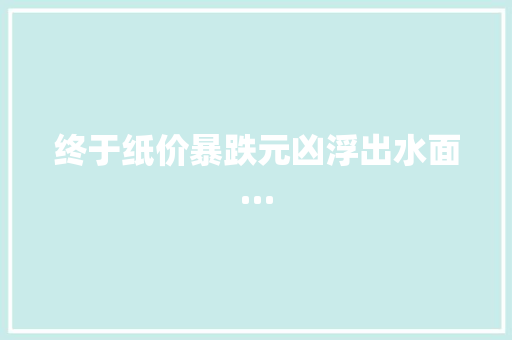 终于纸价暴跌元凶浮出水面…