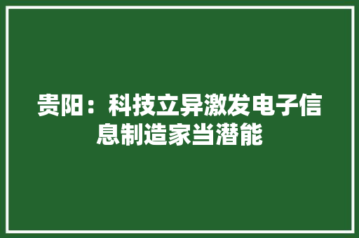 贵阳：科技立异激发电子信息制造家当潜能