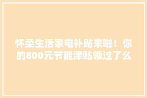 怀柔生活家电补贴来啦！你的800元节能津贴领过了么?
