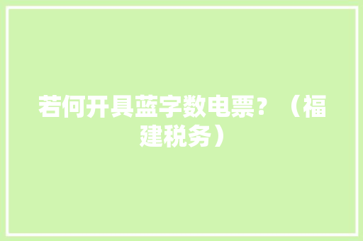 若何开具蓝字数电票？（福建税务）