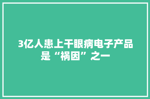 3亿人患上干眼病电子产品是“祸因”之一