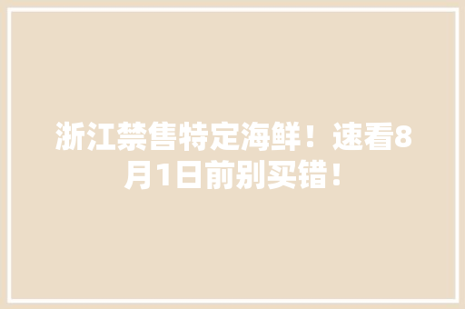浙江禁售特定海鲜！速看8月1日前别买错！