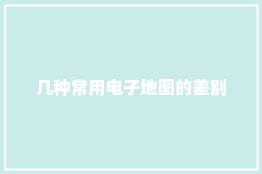 几种常用电子地图的差别
