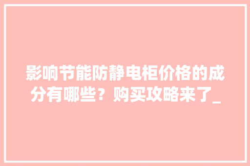影响节能防静电柜价格的成分有哪些？购买攻略来了_佰斯特POUSTO