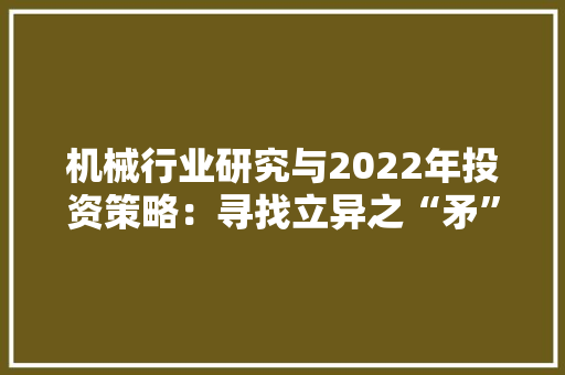 机械行业研究与2022年投资策略：寻找立异之“矛”与盈利之“盾”