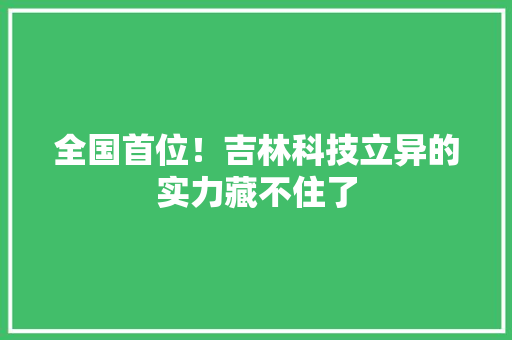 全国首位！吉林科技立异的实力藏不住了