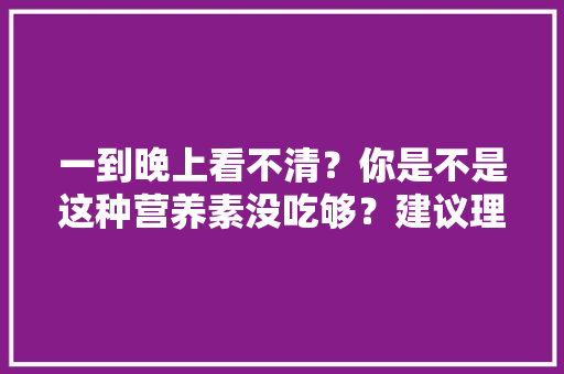 一到晚上看不清？你是不是这种营养素没吃够？建议理解