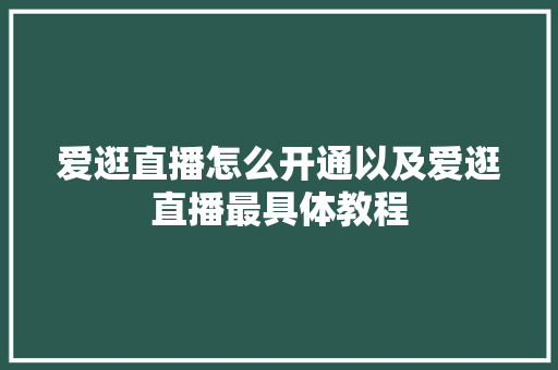 爱逛直播怎么开通以及爱逛直播最具体教程