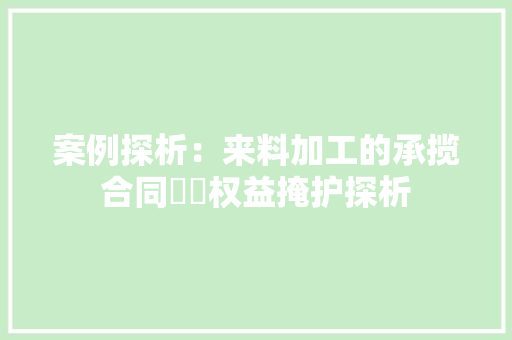 案例探析：来料加工的承揽合同轇轕权益掩护探析